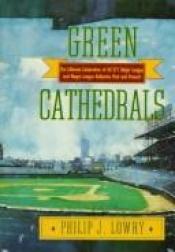 book cover of Green Cathedrals -Being a Statistical and Anecdotal Celebration of the Hundreds of Grass Palaces Where Major League, Nego League, and Selected Minor League Baseball Has Been Played by Philip J. Lowry