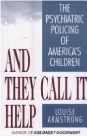 book cover of And They Call It Help: The Psychiatric Policing of America's Children by Louise Armstrong