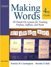 book cover of Making Words Fourth Grade: 50 Hands-On Lessons for Teaching Prefixes, Suffixes, and Roots by Patricia M. Cunningham