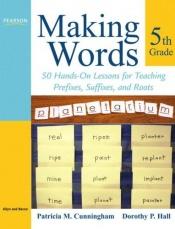 book cover of Making Words Fifth Grade: 50 Hands-On Lessons for Teaching Prefixes, Suffixes, and Roots by Patricia M. Cunningham