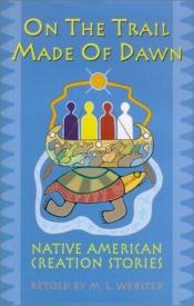 book cover of On the Trail Made of Dawn: American Indian Creation Myths by M. L. Webster