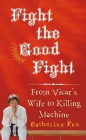 book cover of Fight the Good Fight: From Vicar's Wife to Killing Machine by Catherine Fox