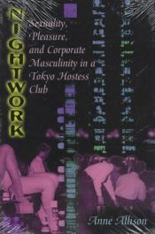 book cover of Nightwork: Sexuality, Pleasure, and Corporate Masculinity in a Tokyo Hostess Club by Anne Allison