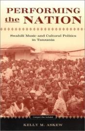 book cover of Performing the Nation: Swahili Music and Cultural Politics in Tanzania by Kelly Askew