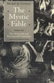 book cover of The Mystic Fable : The Sixteenth and Seventeenth Centuries (Religion and Postmodernism Series) by Michel de Certeau