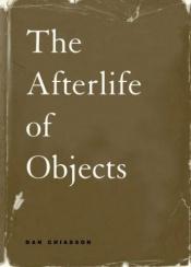 book cover of The afterlife of objects by Dan Chiasson
