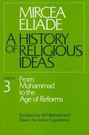 book cover of History of Religious Ideas, Volume 3: From Muhammad to the Age of Reforms by Mircea Eliade