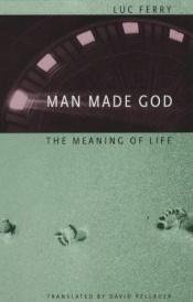 book cover of Man Made God: The Meaning of Life by Luc Ferry