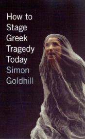 book cover of How to Stage Greek Tragedy Today by Simon Goldhill