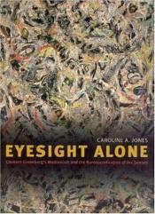 book cover of Eyesight Alone: Clement Greenberg's Modernism And The Bureaucratization Of The Senses by Caroline Jones