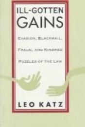 book cover of Ill-Gotten Gains: Evasion, Blackmail, Fraud, and Kindred Puzzles of the Law by Leo Katz