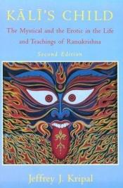 book cover of Kali's Child: The Mystical and the Erotic in the Life and Teachings of Ramakrishna by Jeffrey J. Kripal