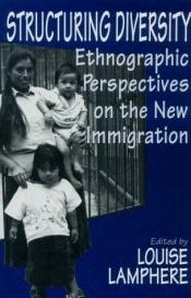 book cover of Structuring Diversity: Ethnographic Perspectives on the New Immigration by Louise Lamphere
