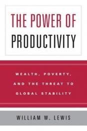 book cover of The Power of Productivity: Wealth, Poverty, and the Threat to Global Stability by William W. Lewis