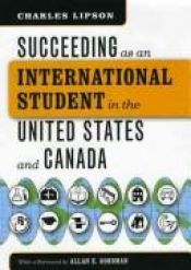 book cover of Succeeding as an International Student in the United States and Canada (Chicago Guides to Academic Life) by Charles Lipson