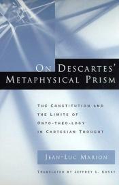 book cover of On Descartes' metaphysical prism : the constitution and the limits of onto-theo-logy in Cartesian thought by Jean-Luc Marion