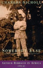 book cover of Somebody Else: Arthur Rimbaud in Africa 1880-91 by Charles Nicholl