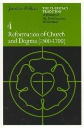 book cover of The Christian Tradition: A History of the Development of Doctrine (Volume 4: Reformation of Church and Dogma, 1300-1700) by Jaroslav Pelikan