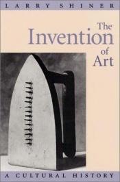 book cover of The Invention of Art: A Cultural History by Larry E. Shiner