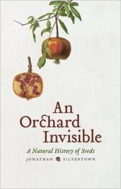 book cover of An Orchard Invisible: A Natural History of Seeds by Jonathan Silvertown