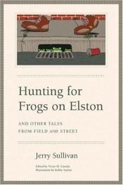 book cover of Hunting for frogs on Elston, and other tales from Field and street by Jerry Sullivan
