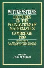 book cover of Wittgenstein's lectures on the foundations of mathematics, Cambridge, 1939 : from the notes of R.G. Bosanquet, Norman Malcolm, Rush Rhees, and Yorick Smythies by Ludwig Wittgenstein