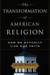 book cover of The Transformation of American Religion: How We Actually Live Our Faith by Alan Wolfe