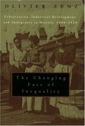 book cover of The Changing Face of Inequality: Urbanization, Industrial Development, and Immigrants in Detroit, 1880-1920 by Olivier Zunz