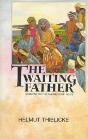 book cover of The Waiting Father: Sermons on the Parables of Jesus by Helmut Thielicke