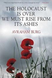 book cover of The Holocaust is over, we must rise from its ashes by Avraham Burg