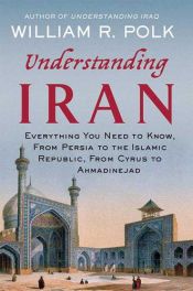 book cover of Understanding Iran: Everything You Need to Know, From Persia to the Islamic Republic, From Cyrus to Ahmadinejad by William R. Polk