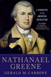 book cover of Nathanael Greene: A Biography of the American Revolution by Gerald M. Carbone