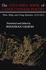 book cover of The Columbia book of later Chinese poetry : Yüan, Ming, and Chʻing dynasties (1279-1911) by Jonathan Chaves