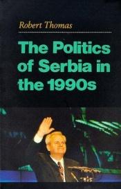 book cover of The politics of Serbia in the 1990s by Robert Thomas