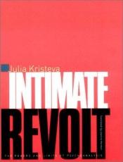 book cover of Intimate Revolt: The Powers and Limits of Psychoanalysis (European Perspectives: A Series in Social Thought and Cultural Criticism) by Julia Kristeva