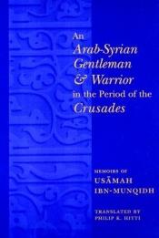 book cover of An Arab-Syrian Gentleman and Warrior in the Period of the Crusades Memoirs of Usamah Ibn-Munqidh by Usama ibn Munqidh
