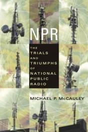 book cover of NPR : the trials and triumphs of National Public Radio by Michael J. McCauley