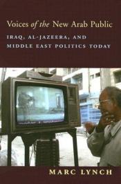 book cover of Voices of the New Arab Public: Iraq, al-Jazeera, and Middle East Politics Today by Marc Lynch