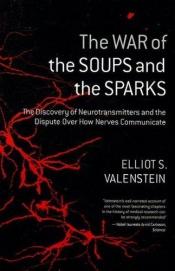 book cover of The War Of The Soups And The Sparks: The Discovery Of Neurotransmitters And The Dispute Over How Nerves Communicate by Elliot Valenstein