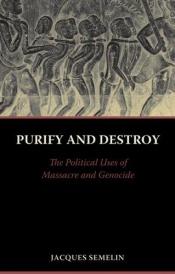 book cover of Purify and Destroy: The Political Uses of Massacre and Genocide by Jacques Semelin