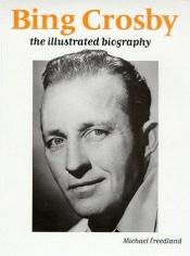 book cover of Bing Crosby: An Illustrated Biography by Michael Freedland