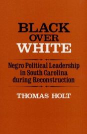 book cover of Black over white : Negro political leadership in South Carolina during Reconstruction by Tom Holt