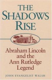 book cover of The Shadows Rise: Abraham Lincoln and the Ann Rutledge Legend by John Evangelist Walsh