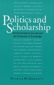 book cover of Politics and Scholarship: Feminist Academic Journals and the Production of Knowledge by Patrice McDermott