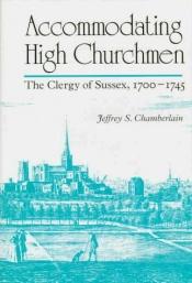book cover of Accommodating high churchmen : the clergy of Sussex, 1700-1745 by Jeffrey S. Chamberlain