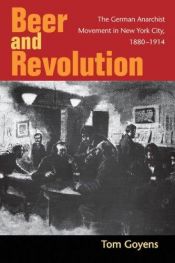 book cover of Beer and Revolution: The German Anarchist Movement in New York City, 1880-1914 by Tom Goyens