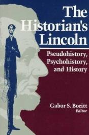book cover of The Historian's Lincoln: Pseudohistory, Psychohistory, and History by Gabor Boritt