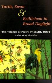 book cover of Turtle, Swan & Bethlehem in Broad Daylight: two volumes of poetry by Mark Doty