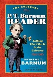 book cover of The Colossal P. T. Barnum Reader: NOTHING ELSE LIKE IT IN THE UNIVERSE by P. T. Barnum