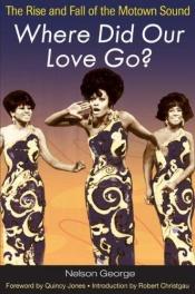 book cover of Where Did Our Love Go?: The Rise & Fall of the Motown Sound by Nelson George